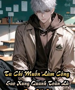 Ta Chỉ Muốn Làm Công! Làm Sao Chung Quanh Tất Cả Đều Là Bạn Gái Cũ